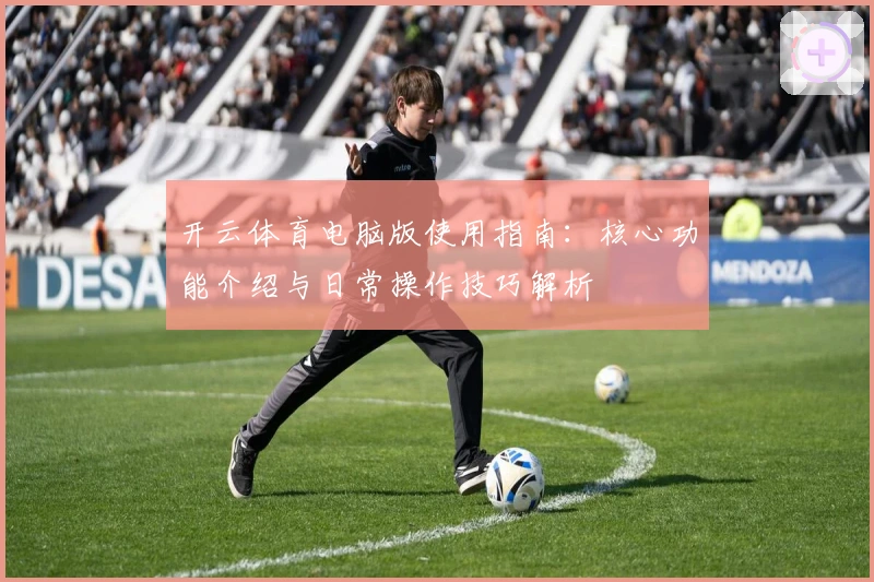 开云体育电脑版使用指南：核心功能介绍与日常操作技巧解析