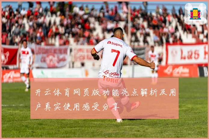 开云体育网页版功能亮点解析及用户真实使用感受分享