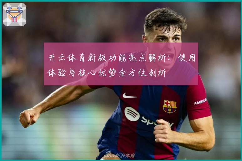 开云体育新版功能亮点解析：使用体验与核心优势全方位剖析