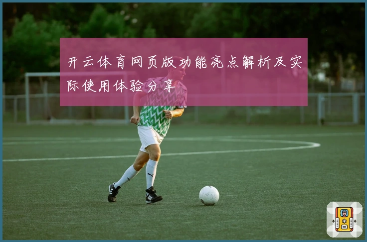 开云体育网页版功能亮点解析及实际使用体验分享