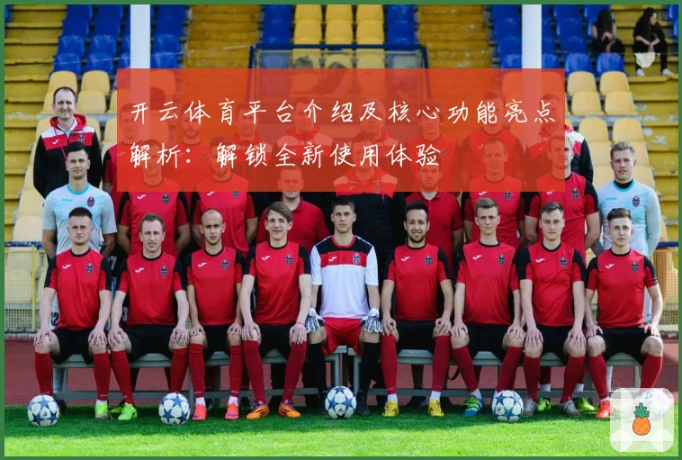 开云体育平台介绍及核心功能亮点解析：解锁全新使用体验