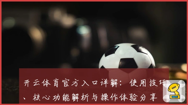 开云体育官方入口详解:使用技巧、核心功能解析与操作体验分享