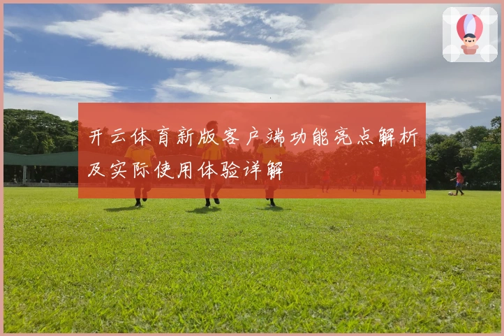 开云体育新版客户端功能亮点解析及实际使用体验详解