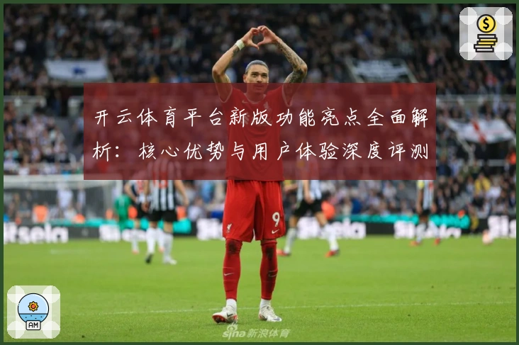 开云体育平台新版功能亮点全面解析：核心优势与用户体验深度评测