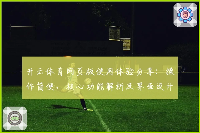 开云体育网页版使用体验分享:操作简便,核心功能解析及界面设计亮点解析