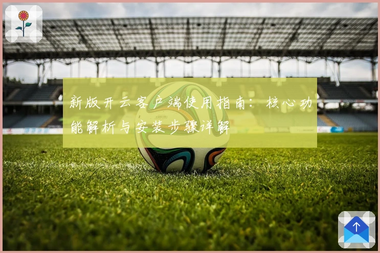 新版开云客户端使用指南：核心功能解析与安装步骤详解