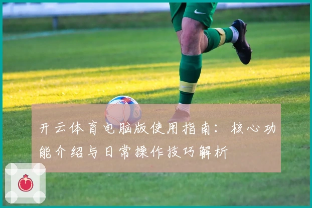 开云体育电脑版使用指南：核心功能介绍与日常操作技巧解析