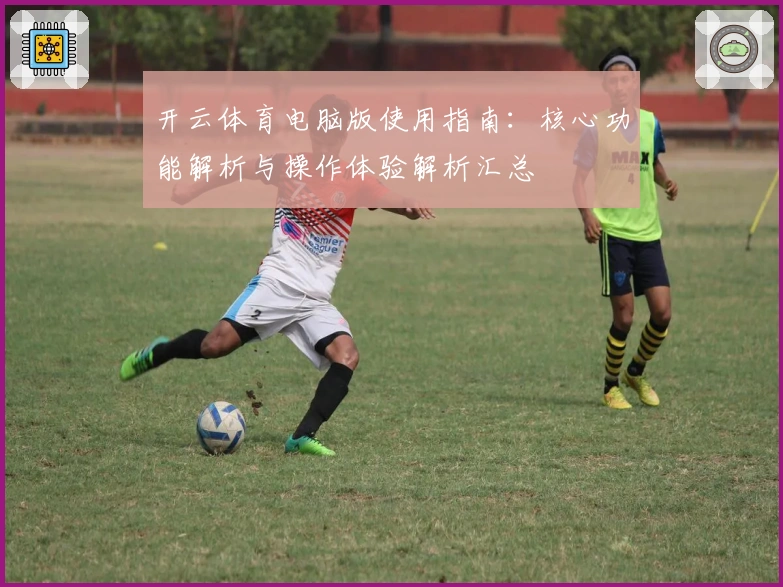 开云体育电脑版使用指南：核心功能解析与操作体验解析汇总