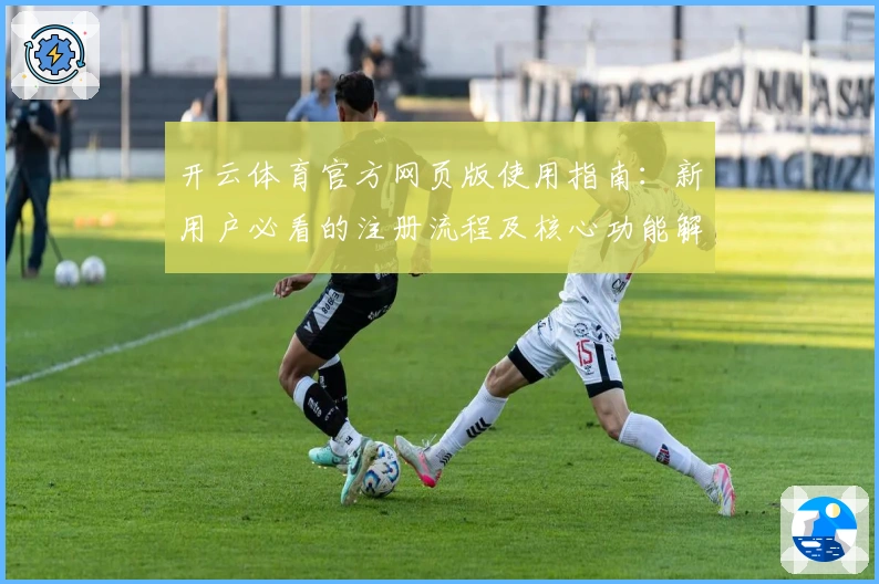 开云体育官方网页版使用指南：新用户必看的注册流程及核心功能解析