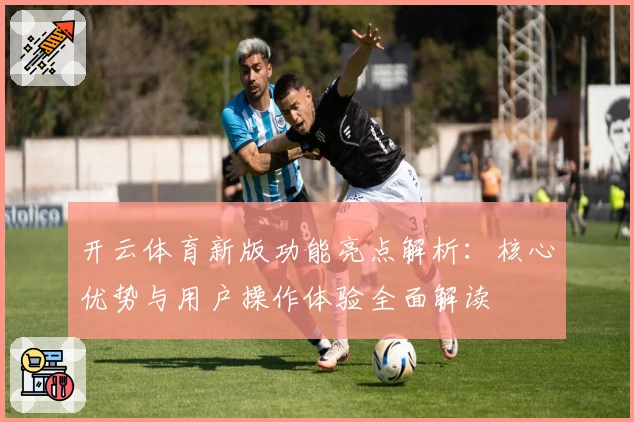 开云体育新版功能亮点解析：核心优势与用户操作体验全面解读
