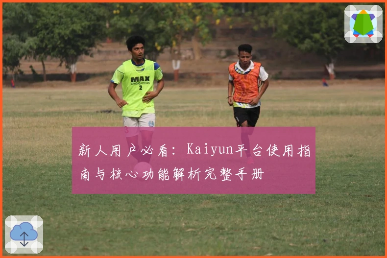 新人用户必看：Kaiyun平台使用指南与核心功能解析完整手册
