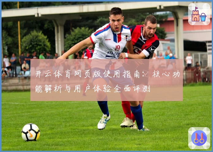 开云体育网页版使用指南:核心功能解析与用户体验全面评测